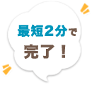 最短2分で完了